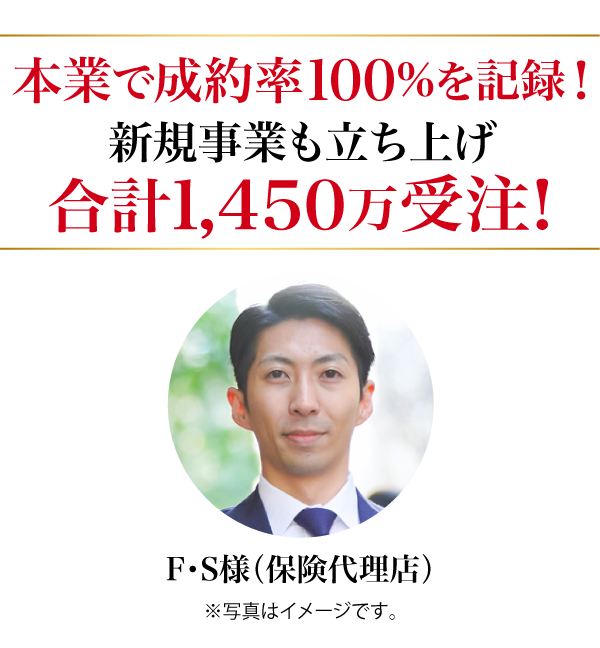 本業で成約率100%を記録!新規事業も立ち上げ、合計1,450万受注。F・S様（保険代理店）