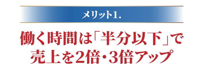 働く時間は｢半分以下｣で売上を2倍･3倍アップ