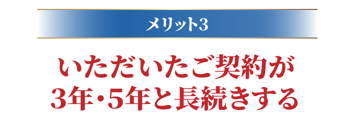 いただいたご契約が３年･５年と長続きする