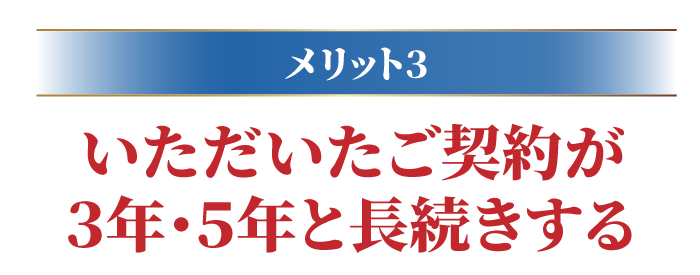 いただいたご契約が３年･５年と長続きする