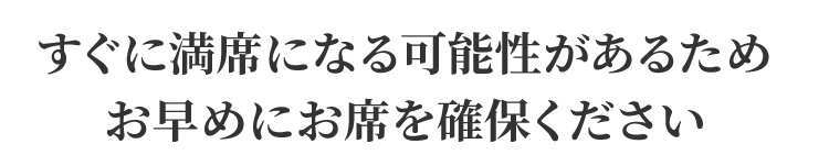 すぐに満席になる可能性があるためお早めにお席を確保ください