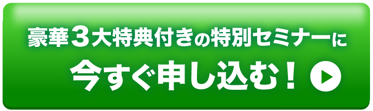 豪華３大特典付きの特別セミナーに今すぐ申し込む！