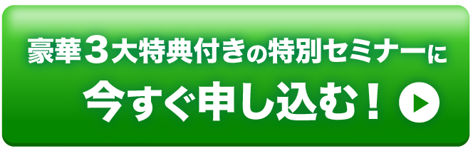 豪華3大特典付きの特別セミナーに今すぐ申し込む