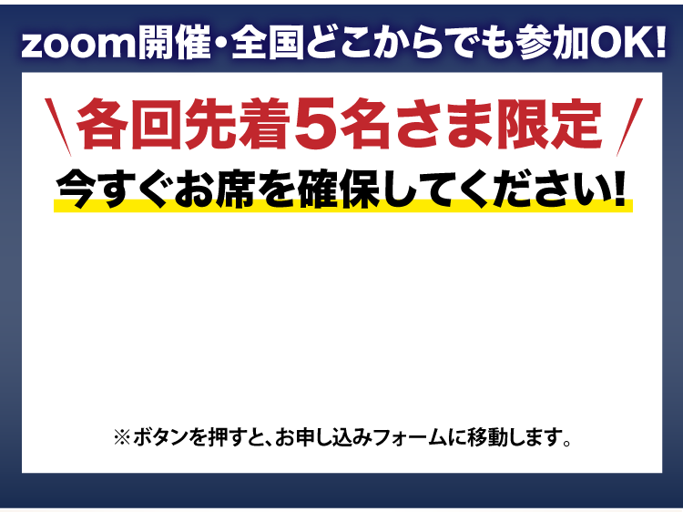 zoom開催・全国どこからでも参加OK!各回先着5名さま限定,今すぐお席を確保してください!