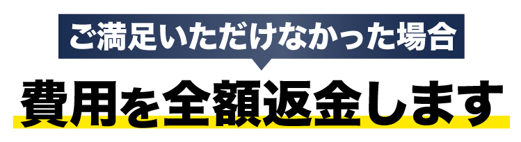 ご満足いただけなかった場合、費用を全額返金します