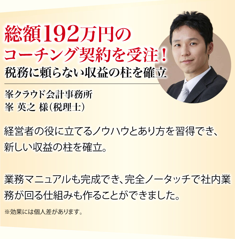 総額192万円のコーチング契約を受注!税務に頼らない収益の柱を確立、峯クラウド会計事務所 峯 英之 様(税理士)※効果には個人差があります。