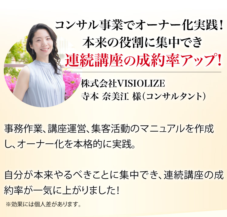 コンサル事業でオーナー化実践!!本来の役割に集中でき、連続講座の成約率アップ!!株式会社VISIORIZE 寺本 奈美江 様(コンサルタント)