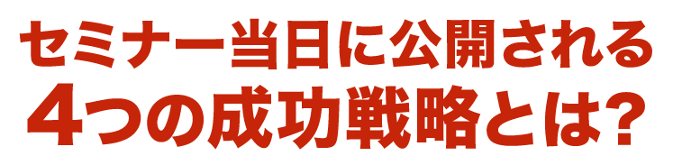 セミナー当日に公開される4つの成功戦略とは？