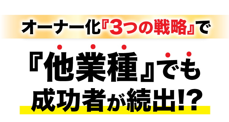 オーナー化『3つの戦略』で他業種でも成功者がが続出!？