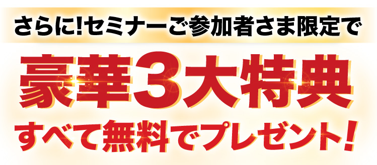 さらに!セミナーご参加者さま限定で、豪華３台特典全て無料でプレゼント