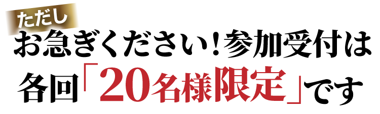 ただし、お急ぎください！参加受付は各回限定20名様です