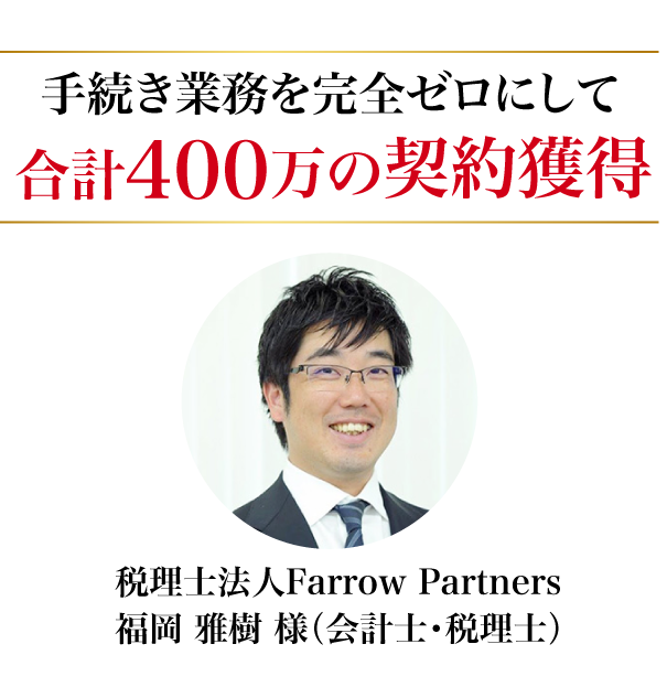 手続き業務を完全ゼロにして合計400万の契約獲得、税理士法人Farrow Partners福岡 雅樹 様（会計士・税理士）