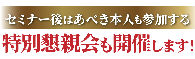 セミナー後はあべき本人も参加する特別懇親会も開催します！