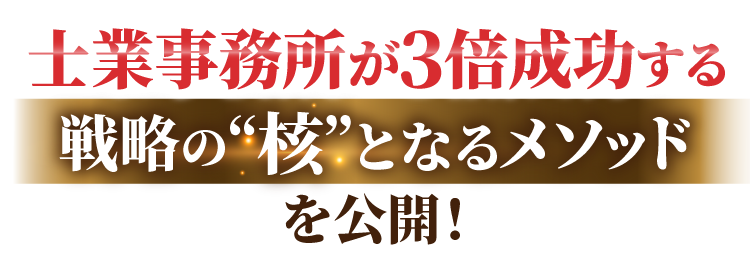 士業事務所が3倍成功する最高の戦略の“核”となるメソッドを公開!